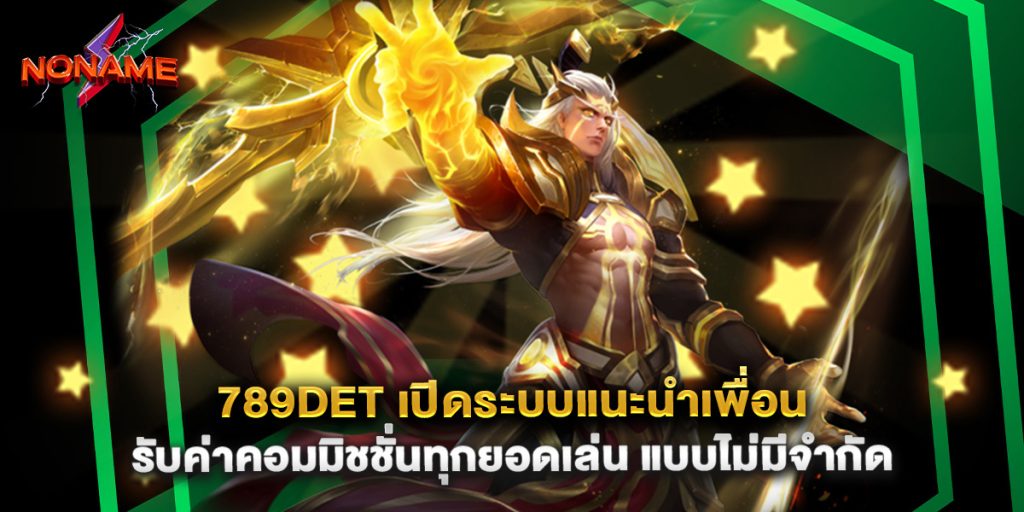 789det เปิดระบบแนะนำเพื่อน รับค่าคอมมิชชั่นทุกยอดเล่น แบบไม่มีจำกัด